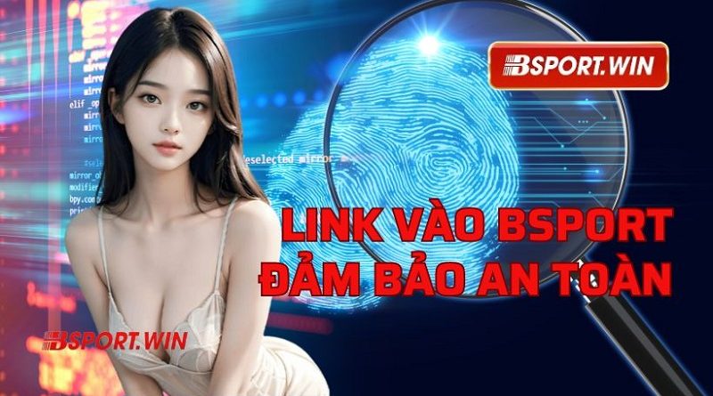 Cập nhật link vào Bsport mới nhất đảm bảo an toàn cho bet thủ