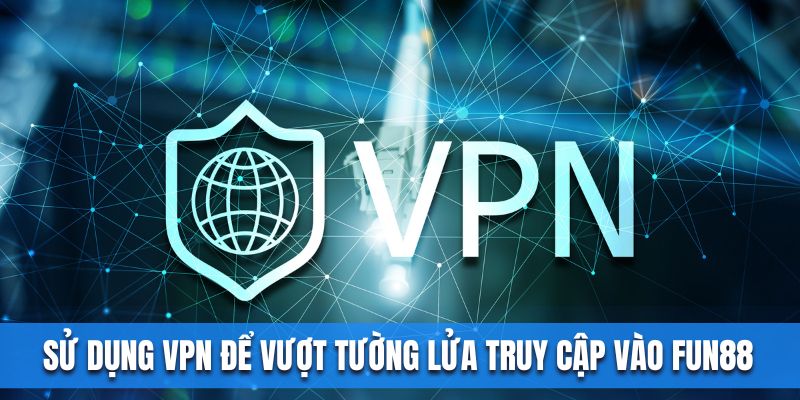 Sử dụng vpn để vượt tường lửa truy cập vào fun88